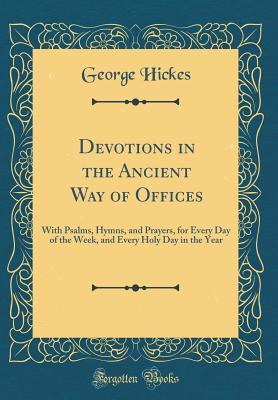 Read Devotions in the Ancient Way of Offices: With Psalms, Hymns, and Prayers, for Every Day of the Week, and Every Holy Day in the Year (Classic Reprint) - George Hickes file in ePub