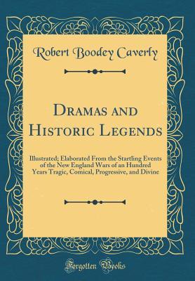 Full Download Dramas and Historic Legends: Illustrated; Elaborated from the Startling Events of the New England Wars of an Hundred Years Tragic, Comical, Progressive, and Divine (Classic Reprint) - Robert Boodey Caverly file in ePub