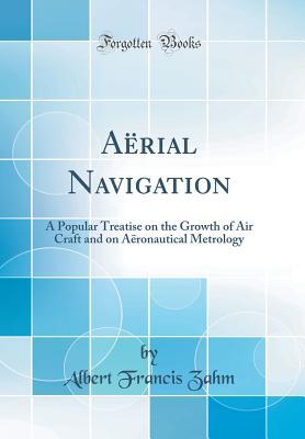 Read Online A�rial Navigation: A Popular Treatise on the Growth of Air Craft and on A�ronautical Metrology (Classic Reprint) - Albert Francis Zahm file in PDF