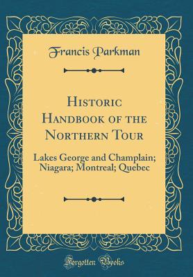 Read Historic Handbook of the Northern Tour: Lakes George and Champlain; Niagara; Montreal; Quebec (Classic Reprint) - Francis Parkman file in ePub