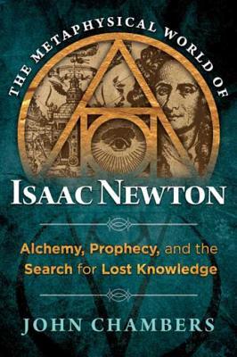 Download The Metaphysical World of Isaac Newton: Alchemy, Prophecy, and the Search for Lost Knowledge - John Chambers | PDF