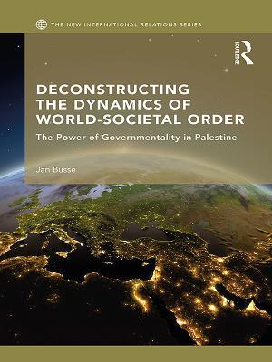 Read Deconstructing the Dynamics of World-Societal Order: The Power of Governmentality in Palestine - Jan Busse file in ePub