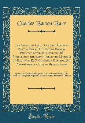 Download The Appeal of Lieut. Colonel Charles Barton Burr, C. B. of the Bombay Infantry Establishment, to His Excellency the Most Noble the Marquis of Hastings, K. G. Governor General and Commander in Chief of British India: Against the Conduct of Brigadier Genera - Charles Barton Burr file in ePub