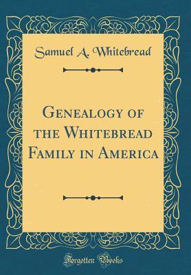 Download Genealogy of the Whitebread Family in America (Classic Reprint) - S.A. Whitebread | PDF