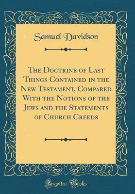 Full Download The Doctrine of Last Things Contained in the New Testament, Compared with the Notions of the Jews and the Statements of Church Creeds (Classic Reprint) - Samuel Davidson file in ePub