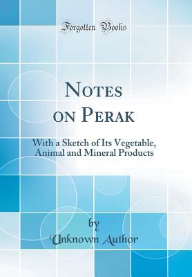 Read Online Notes on Perak: With a Sketch of Its Vegetable, Animal and Mineral Products (Classic Reprint) - Unknown file in ePub