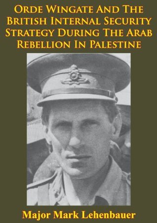 Read Orde Wingate And The British Internal Security Strategy During The Arab Rebellion In Palestine, 1936-1939 - Major Mark D. Lehenbauer | ePub
