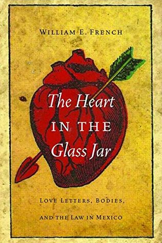 Read Online The Heart in the Glass Jar: Love Letters, Bodies, and the Law in Mexico - William E. French file in ePub