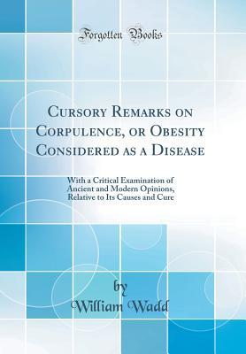 Full Download Cursory Remarks on Corpulence, or Obesity Considered as a Disease: With a Critical Examination of Ancient and Modern Opinions, Relative to Its Causes and Cure (Classic Reprint) - William Wadd | PDF