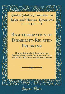 Read Online Reauthorization of Disability-Related Programs: Hearing Before the Subcommittee on Disability Policy of the Committee on Labor and Human Resources, United States Senate (Classic Reprint) - United States Committee on La Resources file in PDF