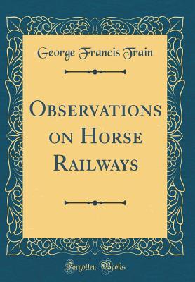 Download Observations on Horse Railways (Classic Reprint) - George Francis Train | PDF