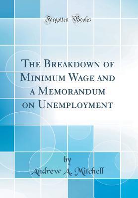 Read The Breakdown of Minimum Wage and a Memorandum on Unemployment (Classic Reprint) - Andrew Ackworth Mitchell file in PDF