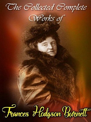 Read The Collected Complete Works of Frances Hodgson Burnett: (Huge Collection Including A Little Princess, The Lost Prince, The Secret Garden, A Fair Barbarian, Little Lord Fauntleroy, Esmeralda, & More) - Frances Hodgson Burnett file in PDF