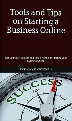 Read Tools and Tips on Starting a Business Online: Get your Plan and Take Action on Starting your Business Online - Anthony Cotton Jr. file in PDF