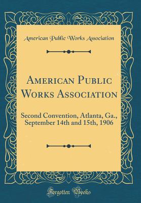 Full Download American Public Works Association: Second Convention, Atlanta, Ga., September 14th and 15th, 1906 (Classic Reprint) - American Public Works Association | PDF