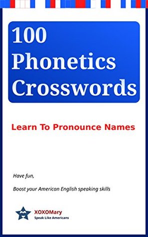 Full Download 100 Phonetics Crosswords - Learn To Pronounce Names: Have Fun, Boost your American English speaking skills - XOXO Mary | ePub