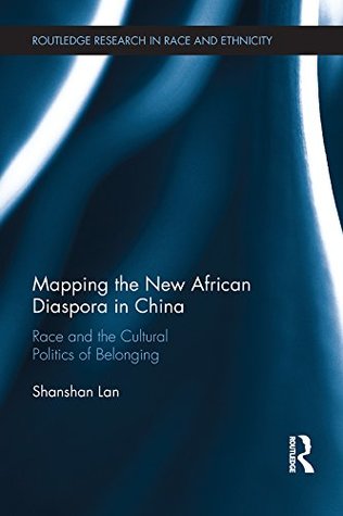Download Mapping the New African Diaspora in China: Race and the Cultural Politics of Belonging (Routledge Research in Race and Ethnicity) - Shanshan Lan file in PDF