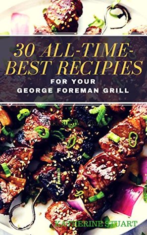 Read Online 30 All-Time-Best Recipies For Your GEORGE FOREMAN GRILL - Katherine Stuart | ePub