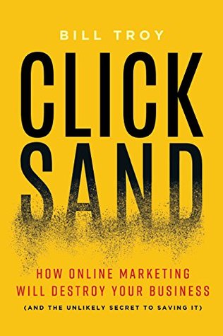 Full Download Clicksand: How Online Marketing Will Destroy Your Business (and the Unlikely Secret to Saving It) - Bill Troy file in PDF
