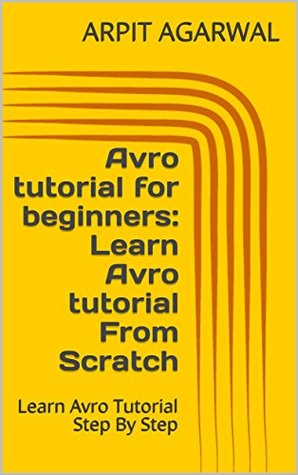 Download Avro tutorial for beginners: Learn Avro tutorial From Scratch: Learn Avro Tutorial Step By Step - Arpit Agarwal | PDF