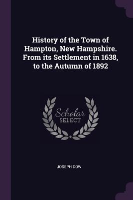 Read Online History of the Town of Hampton, New Hampshire. from Its Settlement in 1638, to the Autumn of 1892 - Joseph Dow | PDF