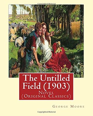 Full Download The Untilled Field (1903). By: George Moore: Novel (Original Classics) portraits of Irish rural life. - George Moore | PDF