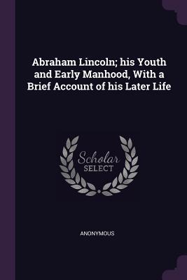 Download Abraham Lincoln; His Youth and Early Manhood, with a Brief Account of His Later Life - Anonymous | PDF