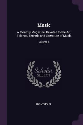 Read Online Music: A Monthly Magazine, Devoted to the Art, Science, Technic and Literature of Music; Volume 5 - Anonymous file in ePub
