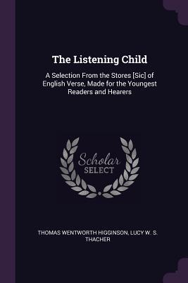 Read Online The Listening Child: A Selection from the Stores [sic] of English Verse, Made for the Youngest Readers and Hearers - Thomas Wentworth Higginson file in PDF
