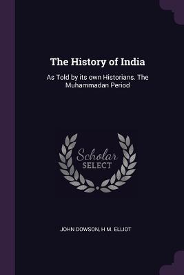 Full Download The History of India: As Told by Its Own Historians. the Muhammadan Period - John Dowson | PDF