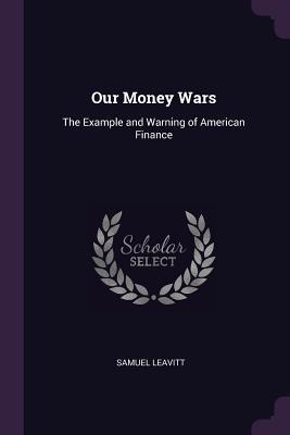 Download Our Money Wars: The Example and Warning of American Finance - Samuel Leavitt | ePub