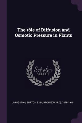 Read Online The Role of Diffusion and Osmotic Pressure in Plants - Burton Edward Livingston | ePub