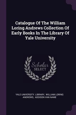 Read Catalogue of the William Loring Andrews Collection of Early Books in the Library of Yale University - Yale University Library | PDF