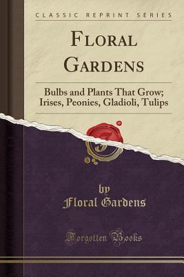 Download Floral Gardens: Bulbs and Plants That Grow; Irises, Peonies, Gladioli, Tulips (Classic Reprint) - Floral Gardens file in ePub