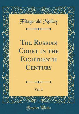 Read Online The Russian Court in the Eighteenth Century, Vol. 2 (Classic Reprint) - Fitzgerald Molloy file in PDF