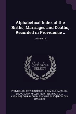 Read Alphabetical Index of the Births, Marriages and Deaths, Recorded in Providence ..; Volume 15 - Providence City Registrar [From Old Ca file in ePub
