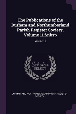 Full Download The Publications of the Durham and Northumberland Parish Register Society, Volume 11; Volume 16 - Durham and Northumberland Parish Registe | PDF