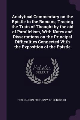 Download Analytical Commentary on the Epistle to the Romans, Tracing the Train of Thought by the Aid of Parallelism, with Notes and Dissertations on the Principal Difficulties Connected with the Exposition of the Epistle - John Prof Forbes Univ file in ePub