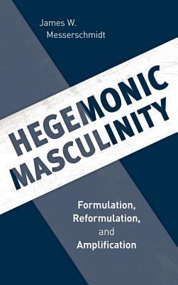 Full Download Hegemonic Masculinity: Formulation, Reformulation, and Amplification - James W Messerschmidt | PDF