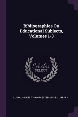 Read Online Bibliographies on Educational Subjects, Volumes 1-3 - Mass ) Lib Clark University (Worcester | PDF