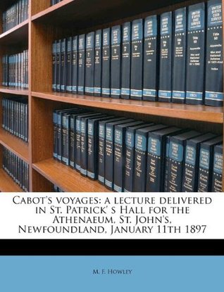Download Cabot's Voyages: A Lecture Delivered in St. Patrick' S Hall for the Athenaeum, St. John's, Newfoundland, January 11th 1897 - M. F. Howley | ePub