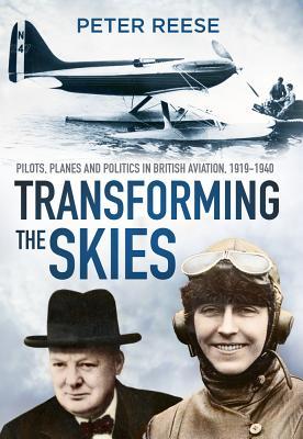 Full Download Transforming the Skies: Pilots, Planes and Politics in British Aviation 1919-1940 - Peter Reese | PDF