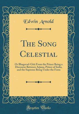 Full Download The Song Celestial: Or Bhagavad-G�t� from the Prince Being a Discourse Between Arjuna, Prince of India, and the Supreme Being Under the Form (Classic Reprint) - Edwin Arnold file in ePub