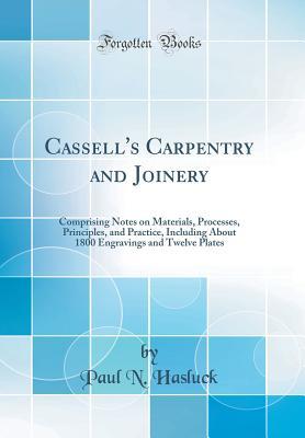 Full Download Cassell's Carpentry and Joinery: Comprising Notes on Materials, Processes, Principles, and Practice, Including about 1800 Engravings and Twelve Plates (Classic Reprint) - Paul N. Hasluck | ePub