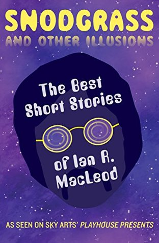Read Snodgrass and Other Illusions: The Best Short Stories of Ian R. MacLeod - Ian R. MacLeod file in ePub