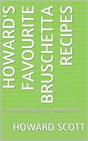 Read Online Howard's favourite bruschetta recipes: 15 delicious toppings for toasted bread - Howard Scott file in ePub