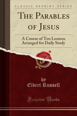 Read The Parables of Jesus: A Course of Ten Lessons Arranged for Daily Study (Classic Reprint) - Elbert Russell | ePub