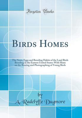 Full Download Birds Homes: The Nests, Eggs and Breeding Habits of the Land Birds Breeding in the Eastern United States: With Hints on the Rearing and Photographing of Young Birds (Classic Reprint) - Arthur Radclyffe Dugmore file in ePub