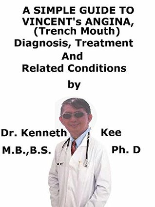 Full Download A Simple Guide To Vincent’s Angina, (Trench Mouth) Diagnosis, Treatment And Related Conditions - Kenneth Kee | ePub