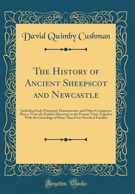 Download The History of Ancient Sheepscot and Newcastle: Including Early Pemaquid, Damariscotta, and Other Contiguous Places, from the Earliest Discovery to the Present Time; Together with the Genealogy of More Than Four Hundred Families (Classic Reprint) - David Quimby Cushman | PDF